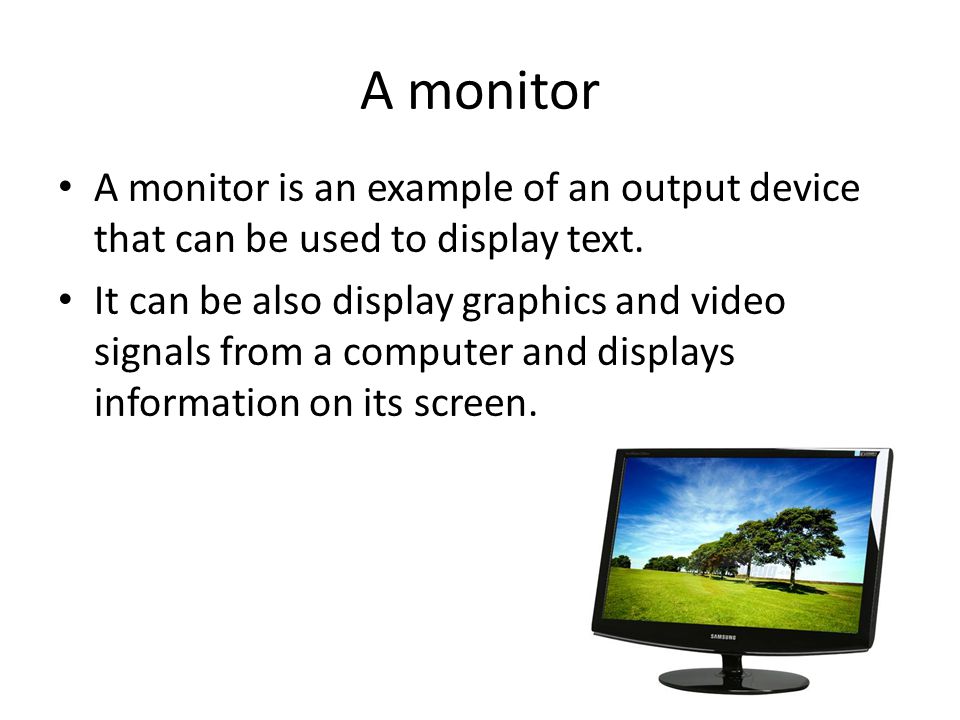 A monitor A monitor is an example of an output device that can be used to display text.