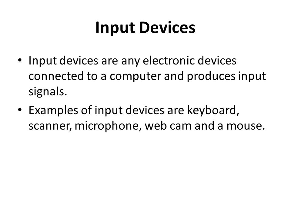 Input Devices Input devices are any electronic devices connected to a computer and produces input signals.