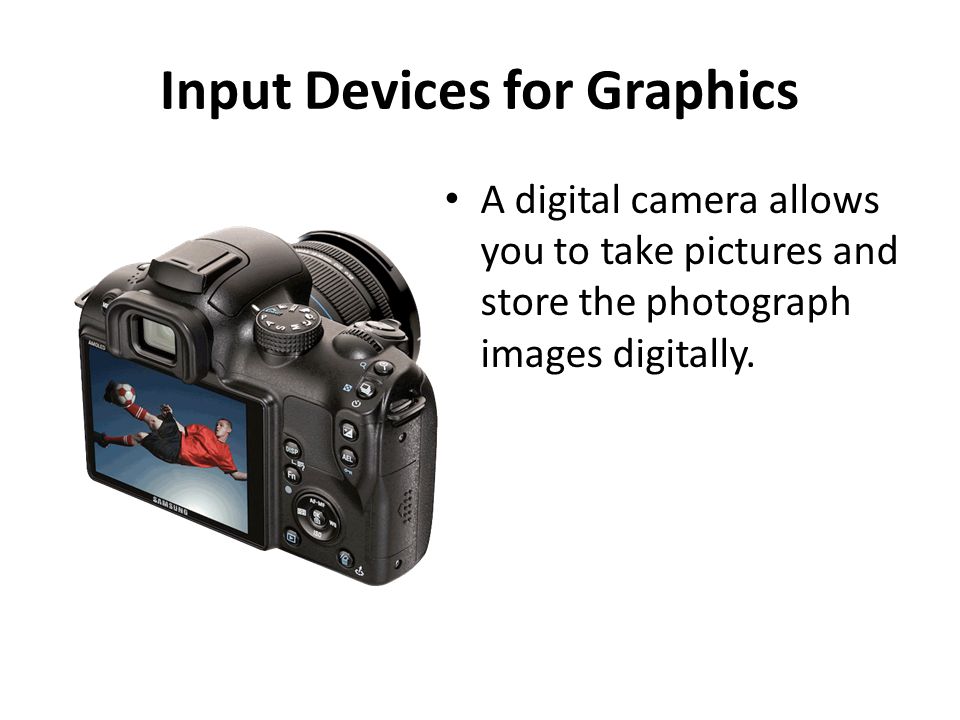 Input Devices for Graphics A digital camera allows you to take pictures and store the photograph images digitally.
