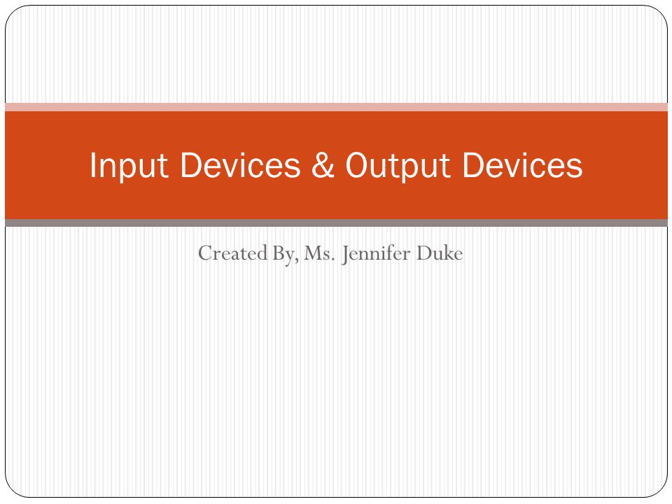 Created By, Ms. Jennifer Duke Input Devices & Output Devices