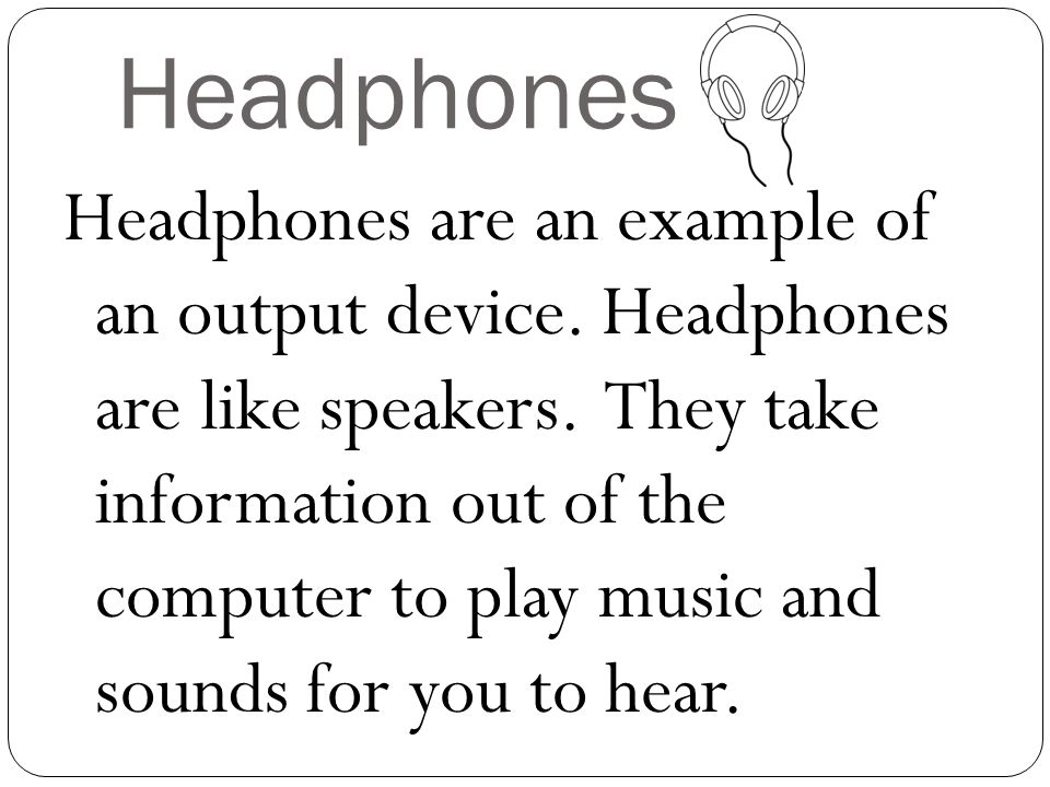 Headphones Headphones are an example of an output device.