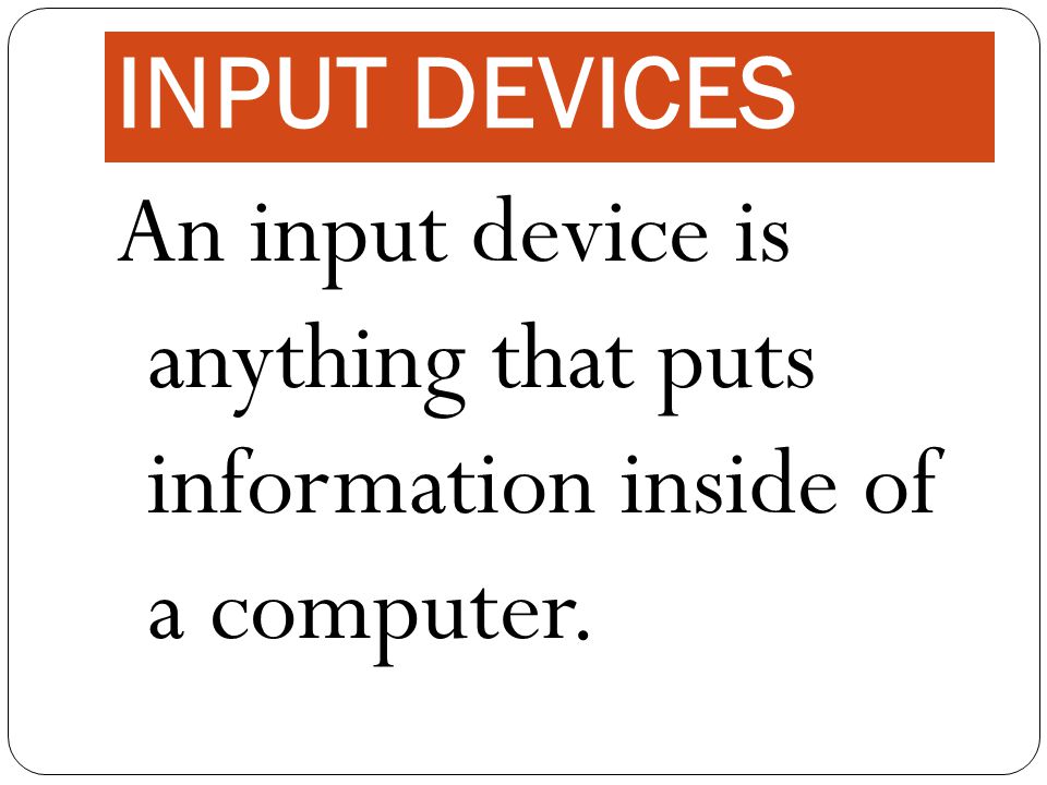 INPUT DEVICES An input device is anything that puts information inside of a computer.