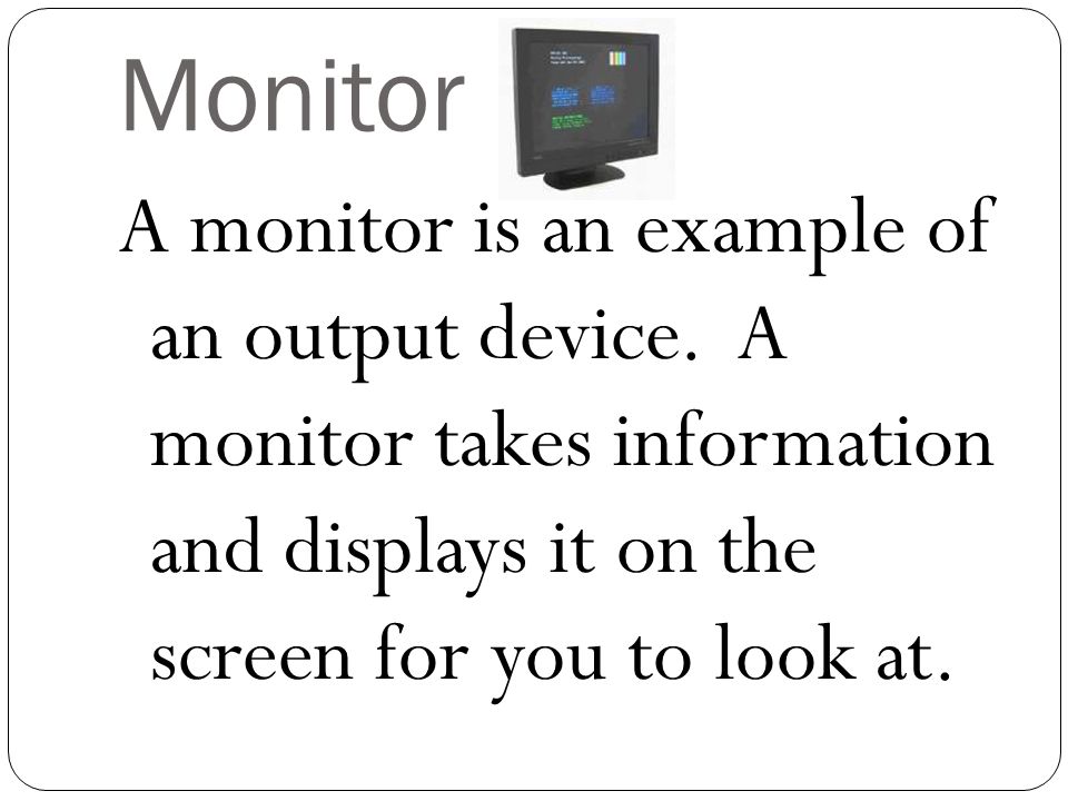 Monitor A monitor is an example of an output device.