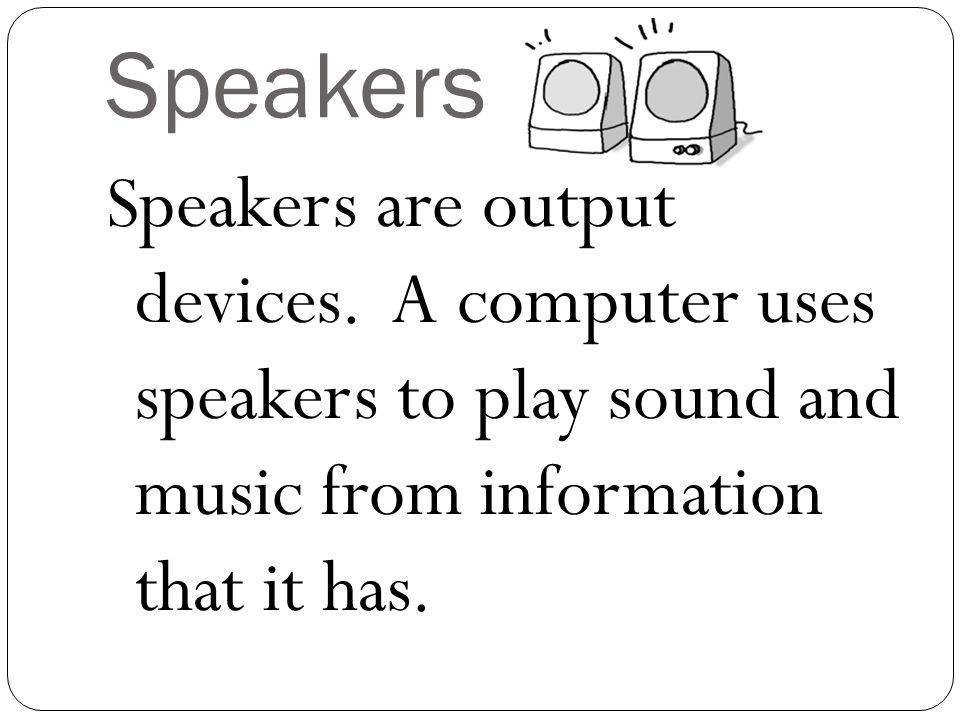 Speakers Speakers are output devices.
