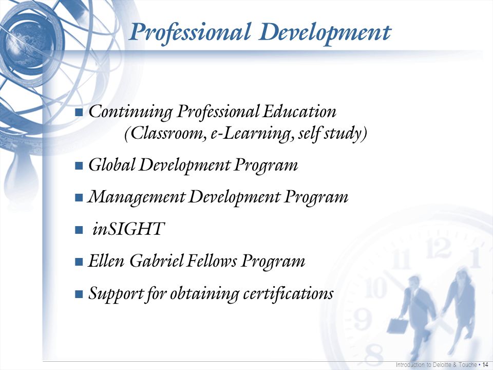 Introduction to Deloitte & Touche 14 Professional Development Continuing Professional Education (Classroom, e-Learning, self study) Global Development Program Management Development Program inSIGHT Ellen Gabriel Fellows Program Support for obtaining certifications