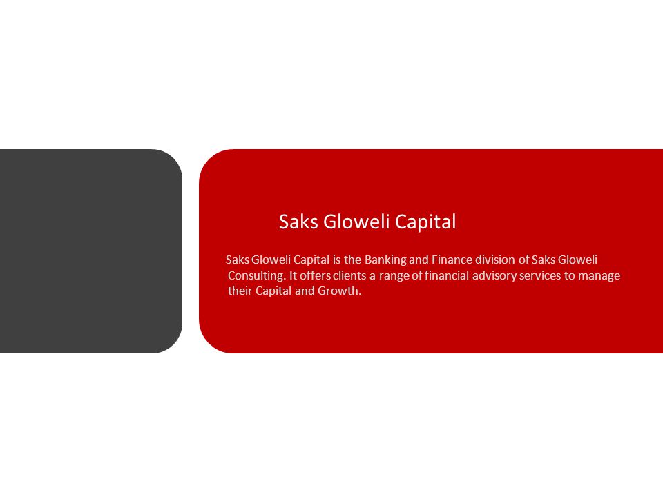Saks Gloweli Capital Saks Gloweli Capital is the Banking and Finance division of Saks Gloweli Consulting.
