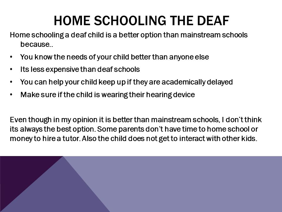 HOME SCHOOLING THE DEAF Home schooling a deaf child is a better option than mainstream schools because..