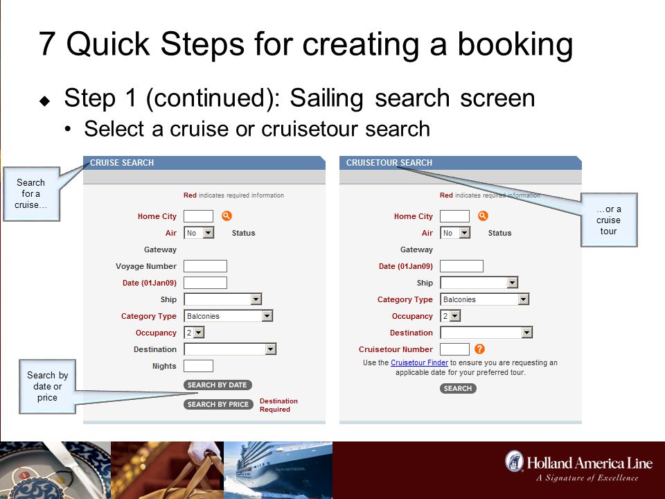 7 Quick Steps for creating a booking  Step 1 (continued): Sailing search screen Select a cruise or cruisetour search Search for a cruise… …or a cruise tour Search by date or price