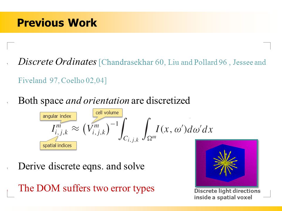 Previous Work ‏ Discrete Ordinates [Chandrasekhar 60, Liu and Pollard 96, Jessee and Fiveland 97, Coelho 02,04] ‏ Both space and orientation are discretized ‏ Derive discrete eqns.