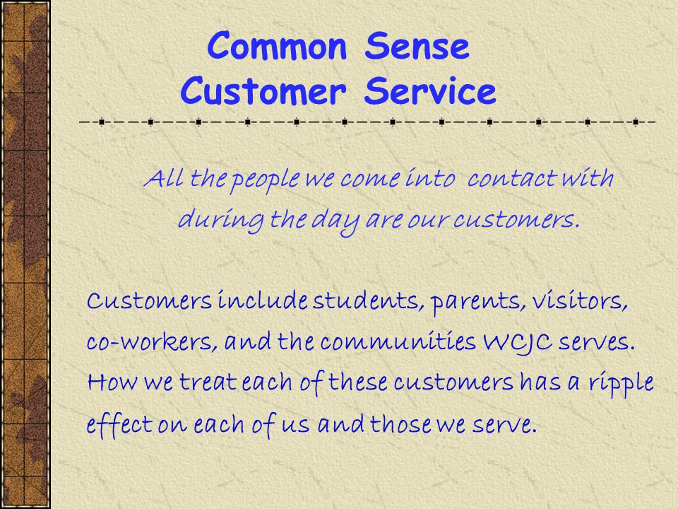 Common Sense Customer Service All the people we come into contact with during the day are our customers.