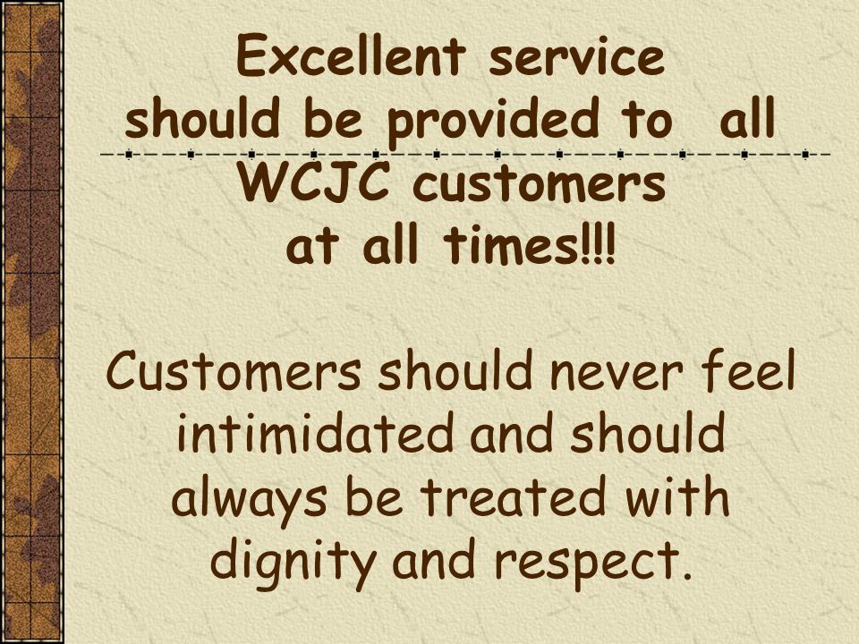 Excellent service should be provided to all WCJC customers at all times!!.