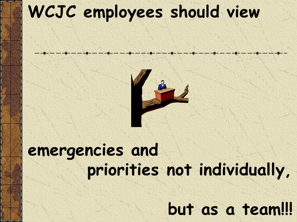 WCJC employees should view emergencies and priorities not individually, but as a team!!!