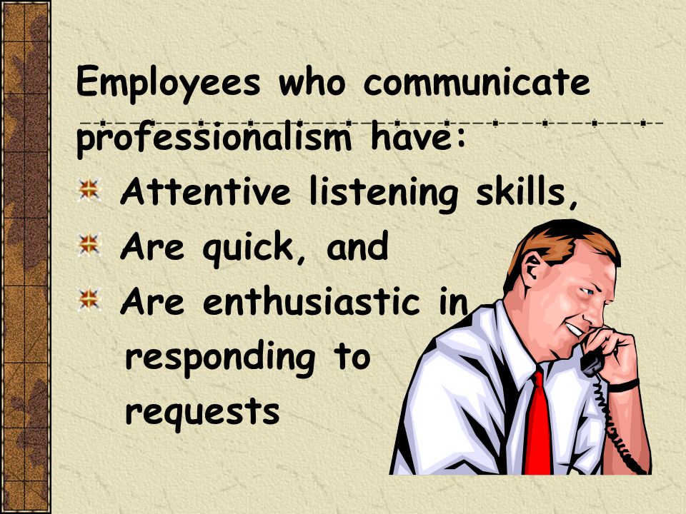 Employees who communicate professionalism have: Attentive listening skills, Are quick, and Are enthusiastic in responding to requests