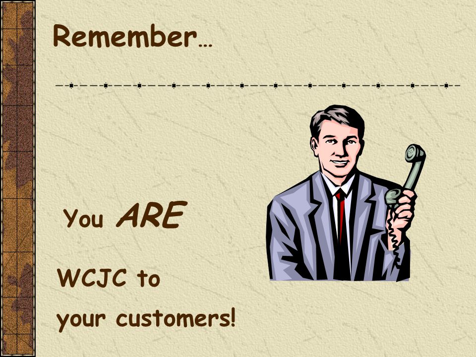 You ARE WCJC to your customers! Remember …