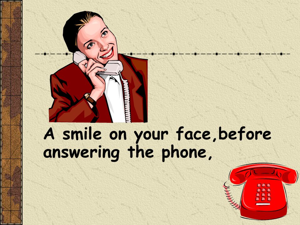 A smile on your face,before answering the phone,