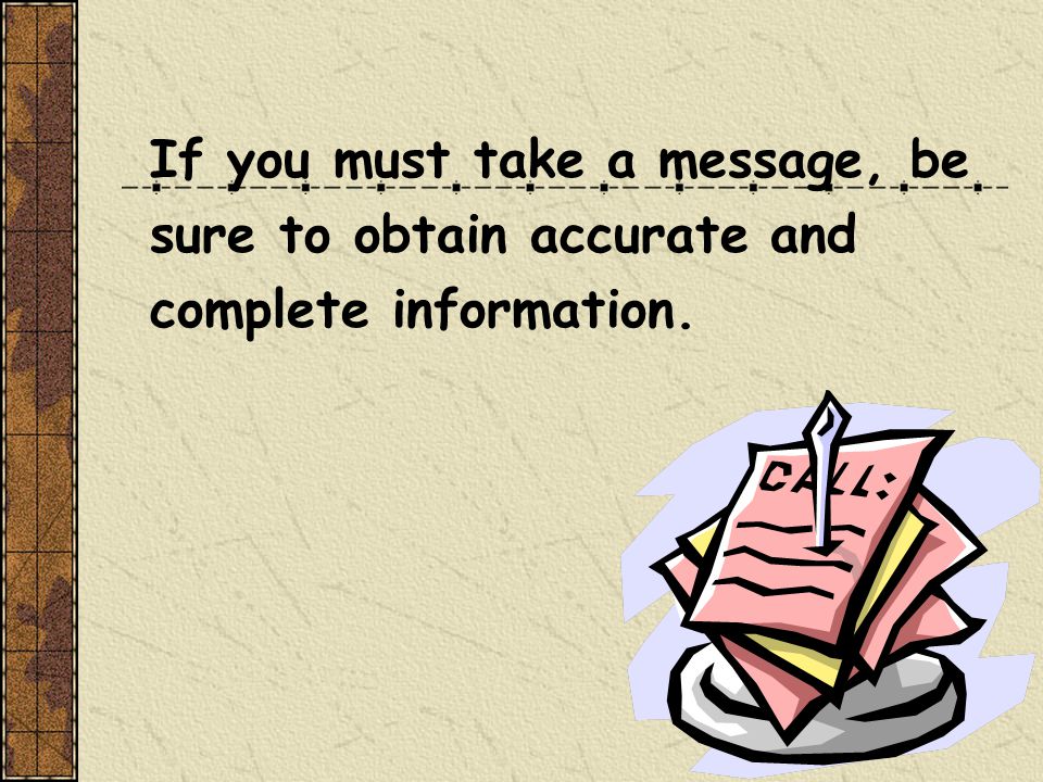If you must take a message, be sure to obtain accurate and complete information.
