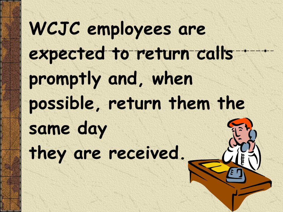 WCJC employees are expected to return calls promptly and, when possible, return them the same day they are received.