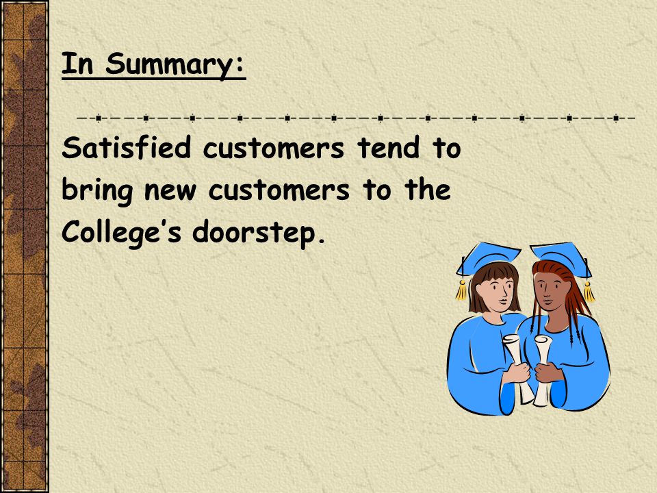 In Summary: Satisfied customers tend to bring new customers to the College’s doorstep.