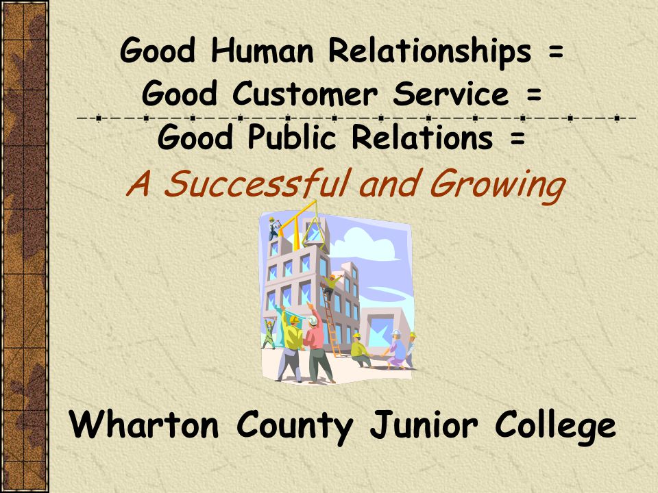 Good Human Relationships = Good Customer Service = Good Public Relations = A Successful and Growing Wharton County Junior College