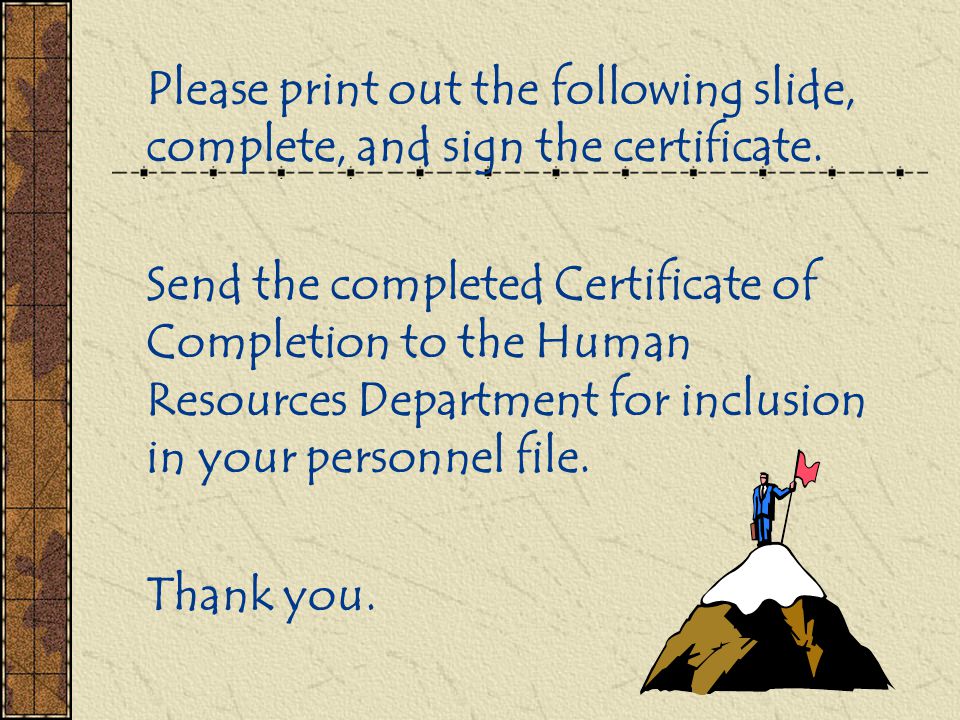 Please print out the following slide, complete, and sign the certificate.