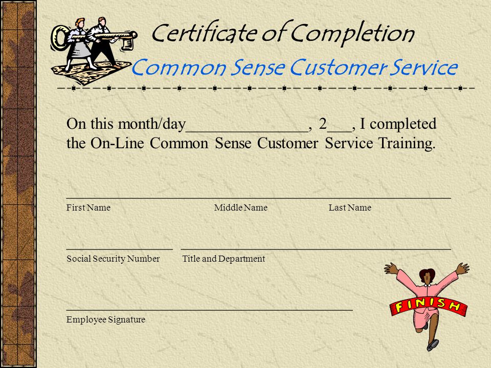 Certificate of Completion Common Sense Customer Service On this month/day_______________, 2___, I completed the On-Line Common Sense Customer Service Training.