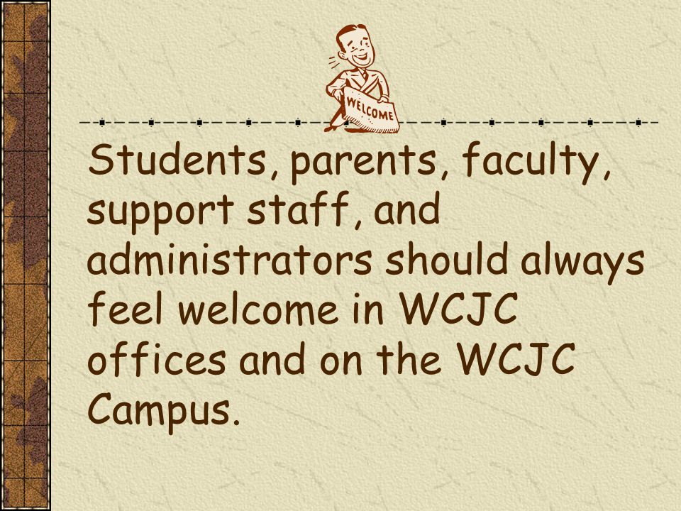 Students, parents, faculty, support staff, and administrators should always feel welcome in WCJC offices and on the WCJC Campus.