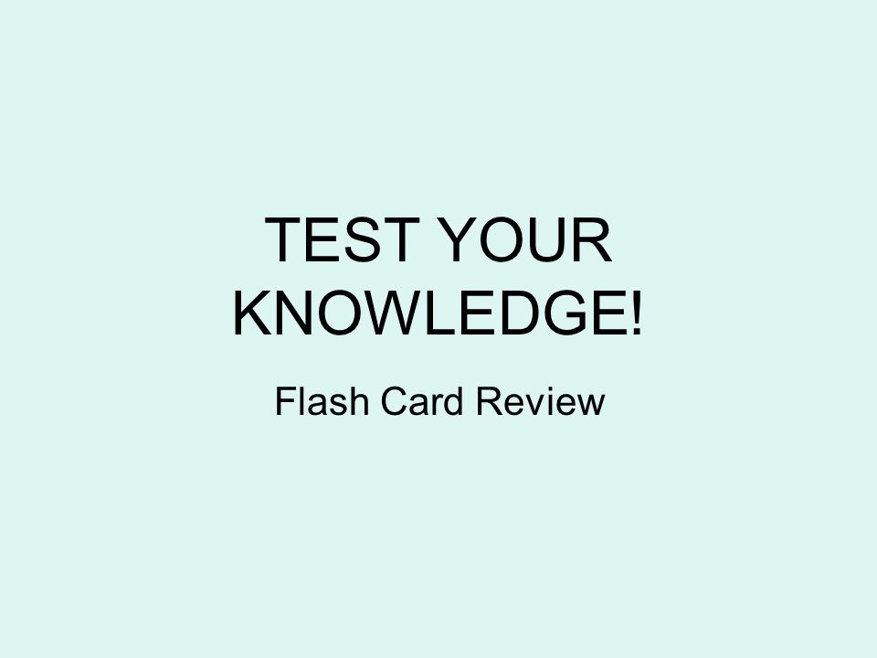 TEST YOUR KNOWLEDGE! Flash Card Review