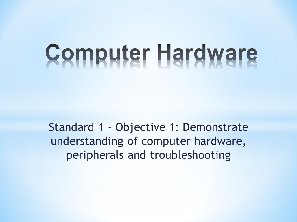 Standard 1 - Objective 1: Demonstrate understanding of computer hardware, peripherals and troubleshooting