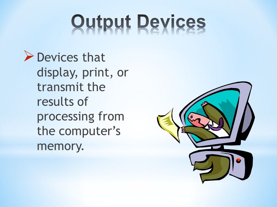  Devices that display, print, or transmit the results of processing from the computer’s memory.