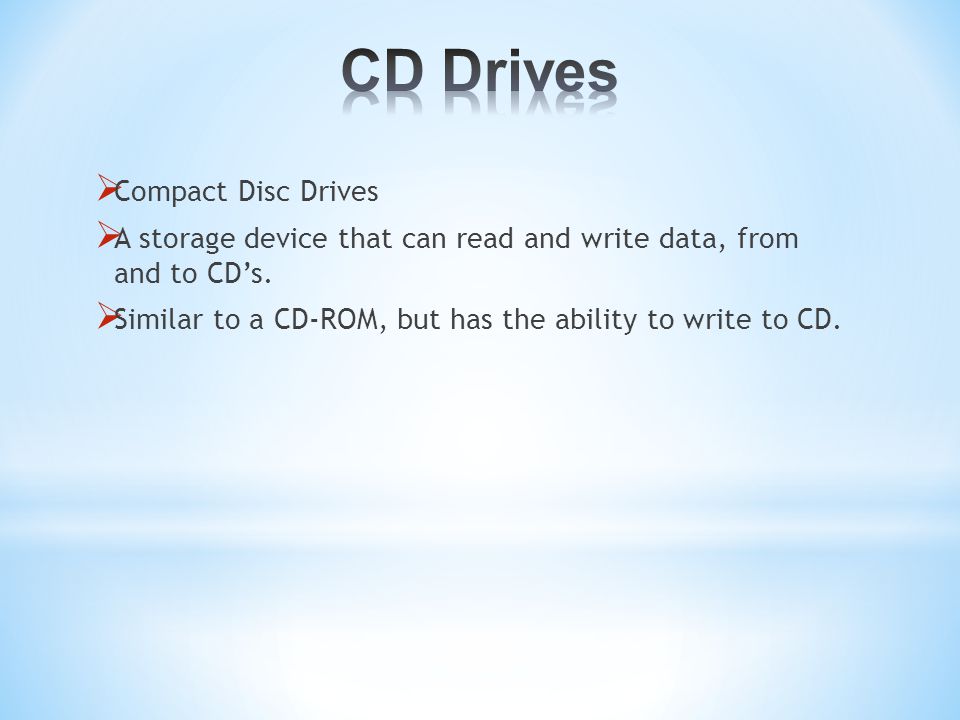  Compact Disc Drives  A storage device that can read and write data, from and to CD’s.