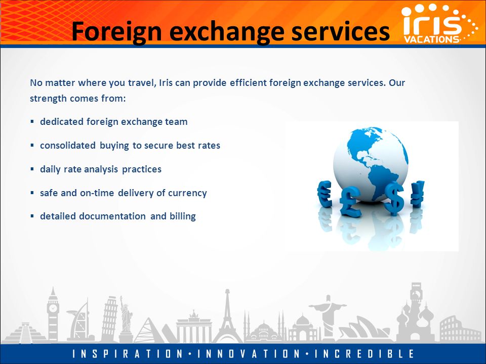Foreign exchange services No matter where you travel, Iris can provide efficient foreign exchange services.