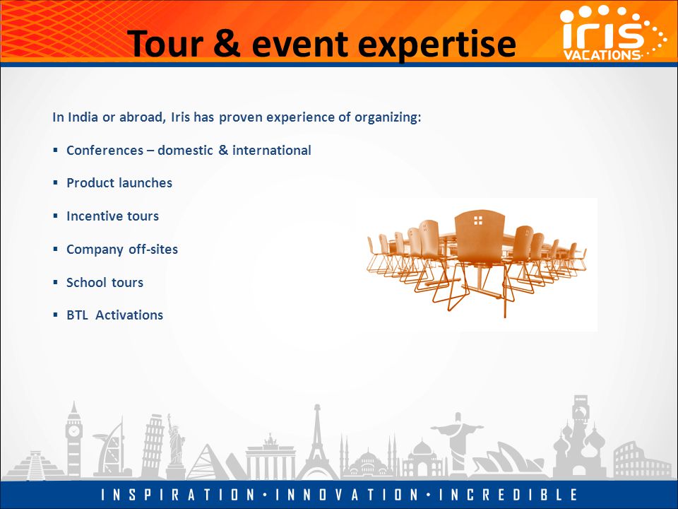 Tour & event expertise In India or abroad, Iris has proven experience of organizing:  Conferences – domestic & international  Product launches  Incentive tours  Company off-sites  School tours  BTL Activations