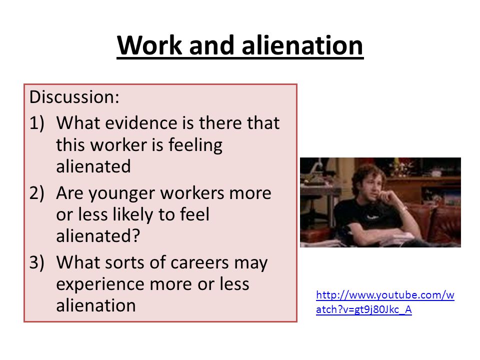 Work and alienation Discussion: 1)What evidence is there that this worker is feeling alienated 2)Are younger workers more or less likely to feel alienated.