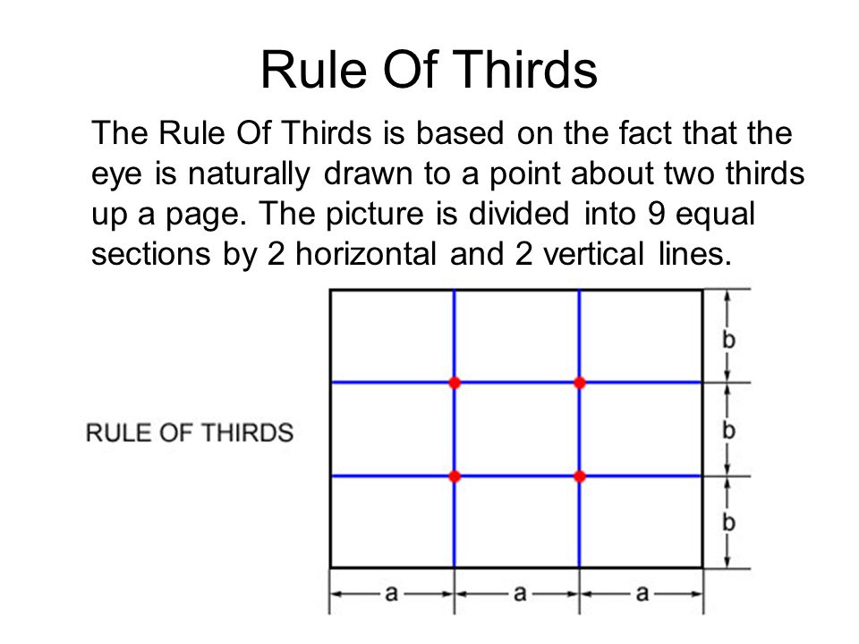 Rule Of Thirds The Rule Of Thirds is based on the fact that the eye is naturally drawn to a point about two thirds up a page.