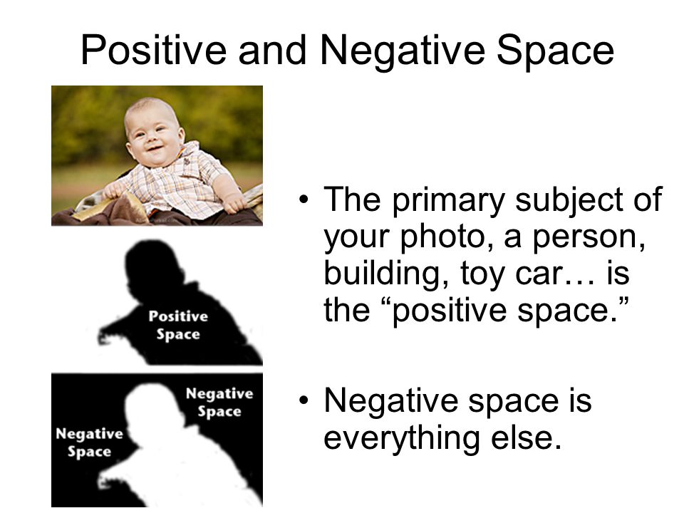 Positive and Negative Space The primary subject of your photo, a person, building, toy car… is the positive space. Negative space is everything else.