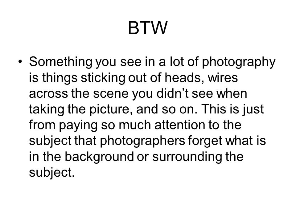 BTW Something you see in a lot of photography is things sticking out of heads, wires across the scene you didn’t see when taking the picture, and so on.