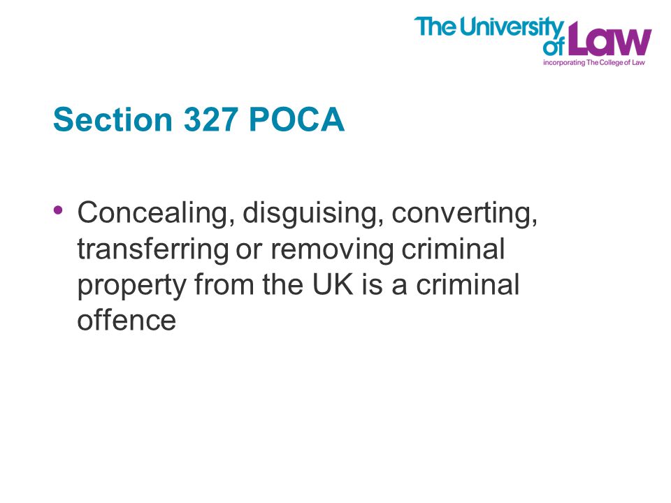 Section 327 POCA Concealing, disguising, converting, transferring or removing criminal property from the UK is a criminal offence