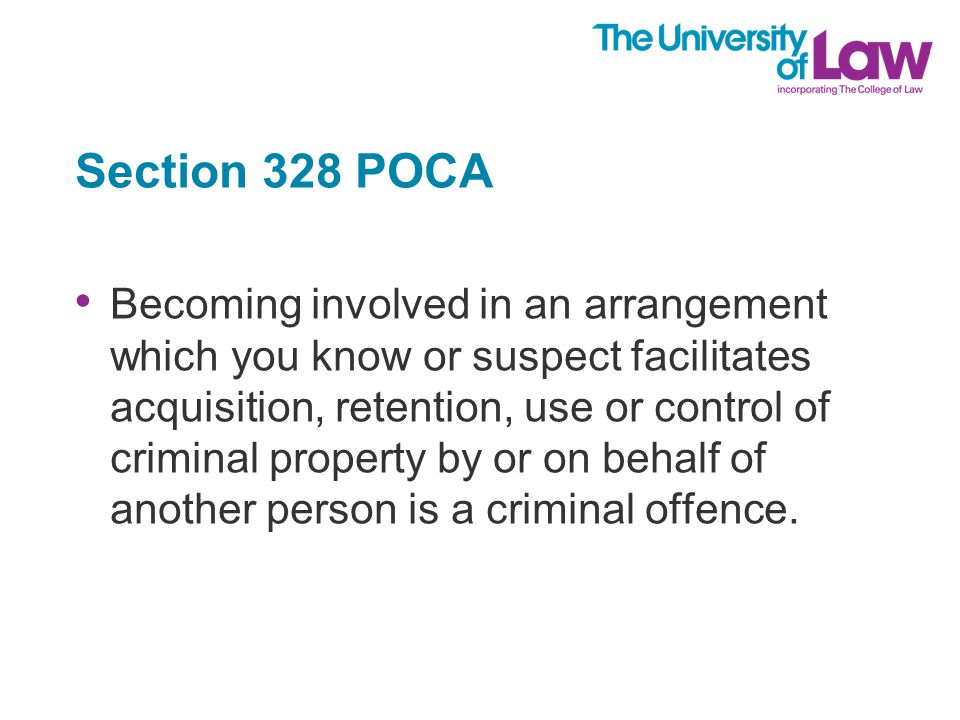 Section 328 POCA Becoming involved in an arrangement which you know or suspect facilitates acquisition, retention, use or control of criminal property by or on behalf of another person is a criminal offence.