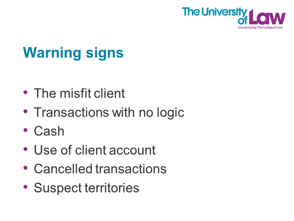 Warning signs The misfit client Transactions with no logic Cash Use of client account Cancelled transactions Suspect territories