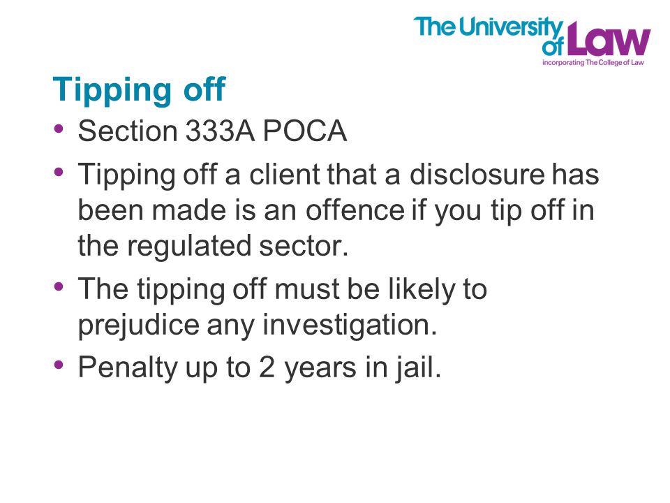Tipping off Section 333A POCA Tipping off a client that a disclosure has been made is an offence if you tip off in the regulated sector.