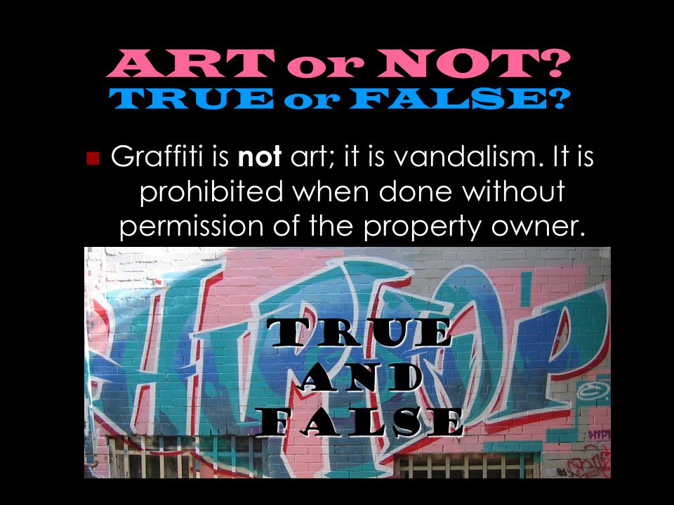 ART or NOT. TRUE or FALSE. Graffiti is not art; it is vandalism.