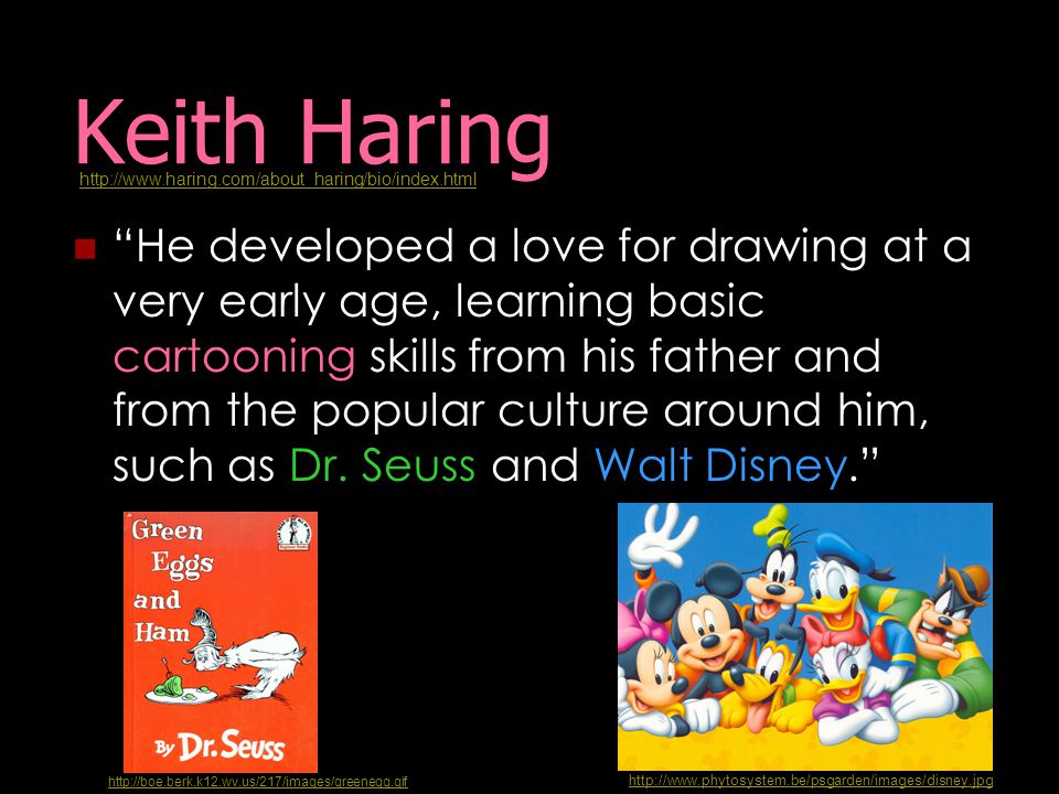 Keith Haring He developed a love for drawing at a very early age, learning basic cartooning skills from his father and from the popular culture around him, such as Dr.