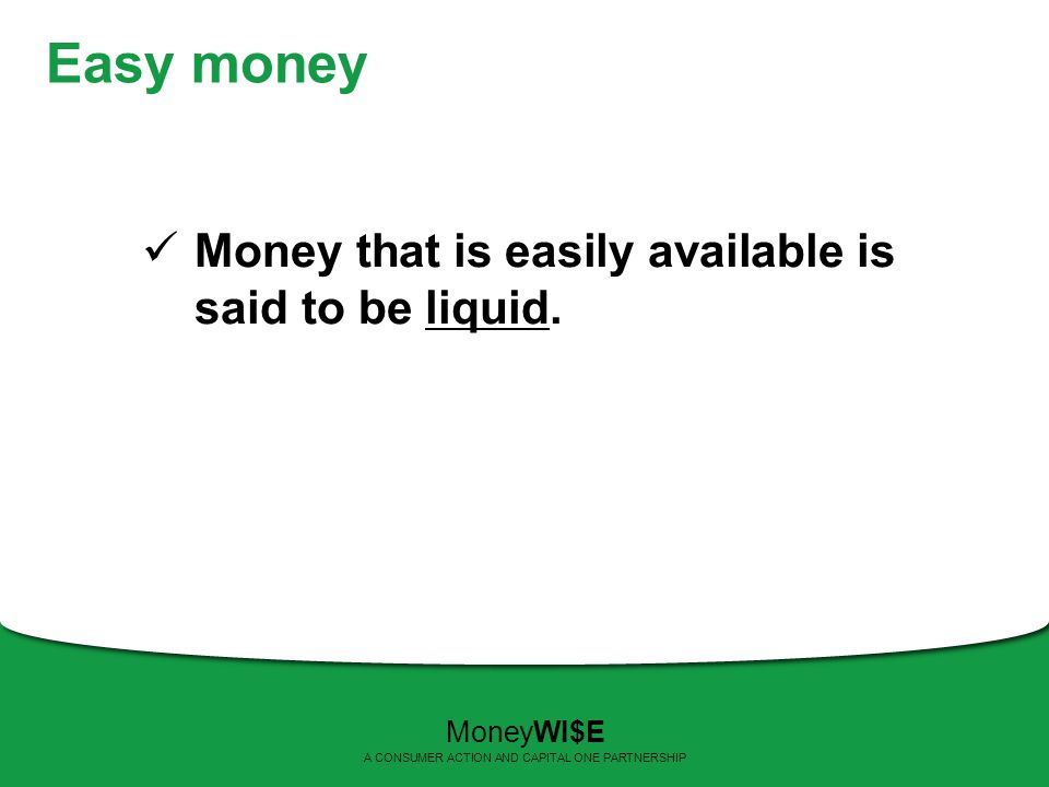Easy money Money that is easily available is said to be liquid.