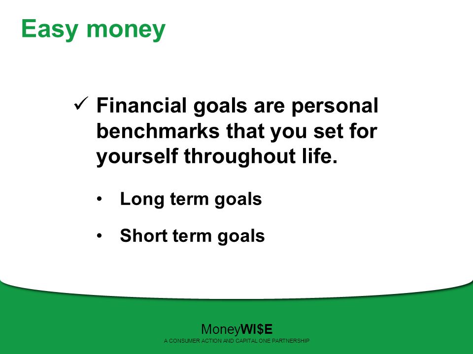 Easy money Financial goals are personal benchmarks that you set for yourself throughout life.