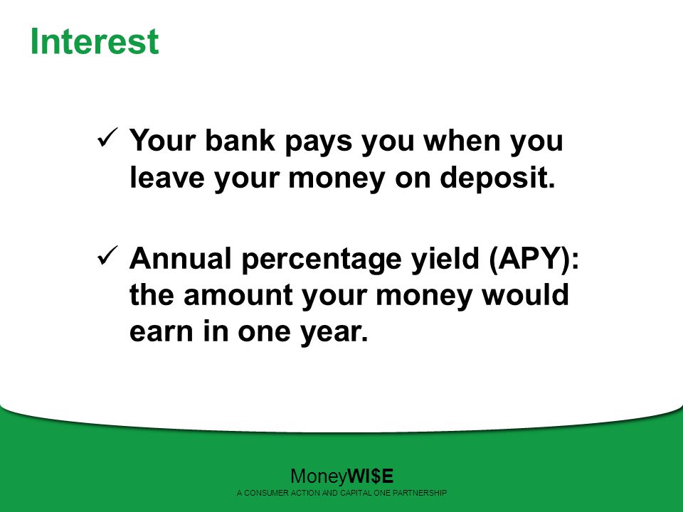 Interest Your bank pays you when you leave your money on deposit.