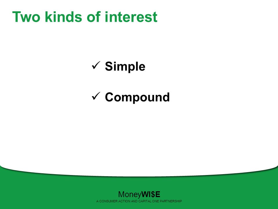 Two kinds of interest Simple Compound MoneyWI$E A CONSUMER ACTION AND CAPITAL ONE PARTNERSHIP