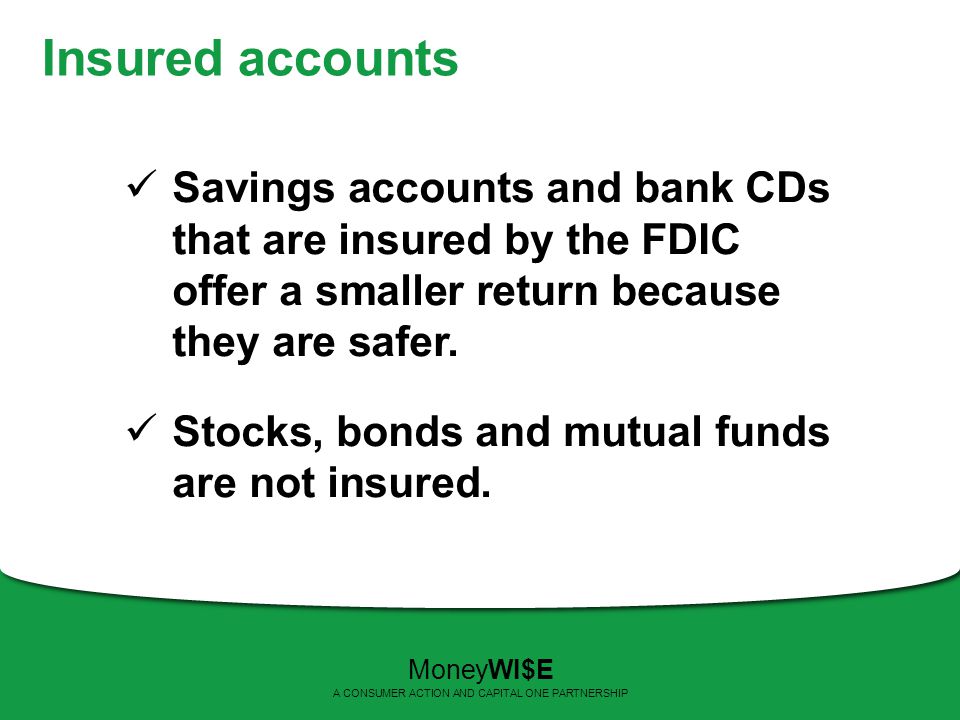 Insured accounts Savings accounts and bank CDs that are insured by the FDIC offer a smaller return because they are safer.