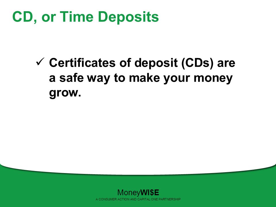 CD, or Time Deposits Certificates of deposit (CDs) are a safe way to make your money grow.