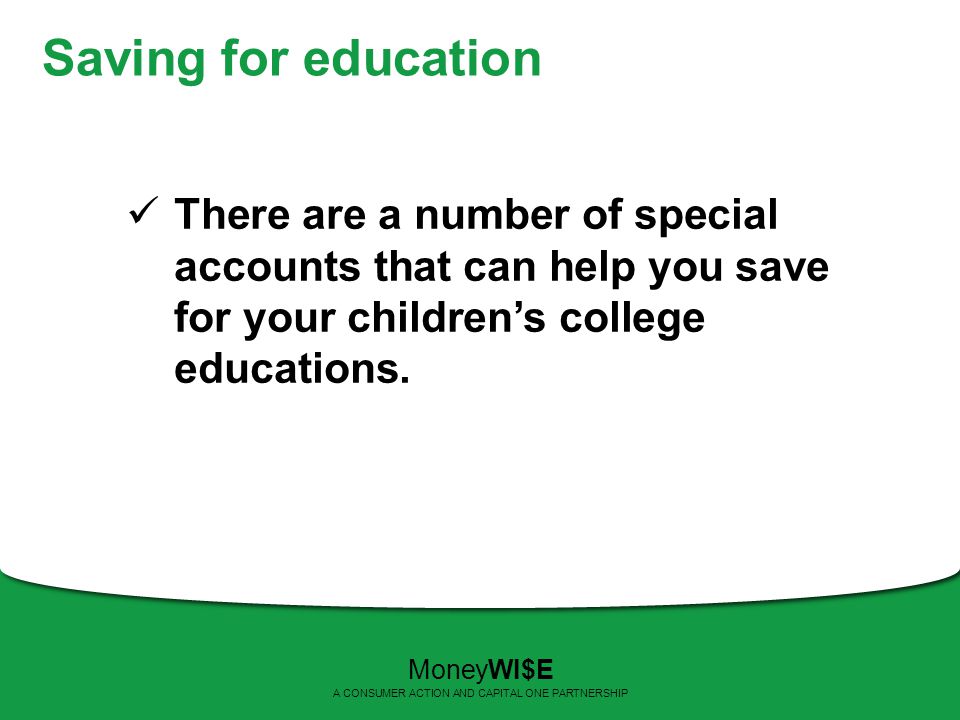 Saving for education There are a number of special accounts that can help you save for your children’s college educations.