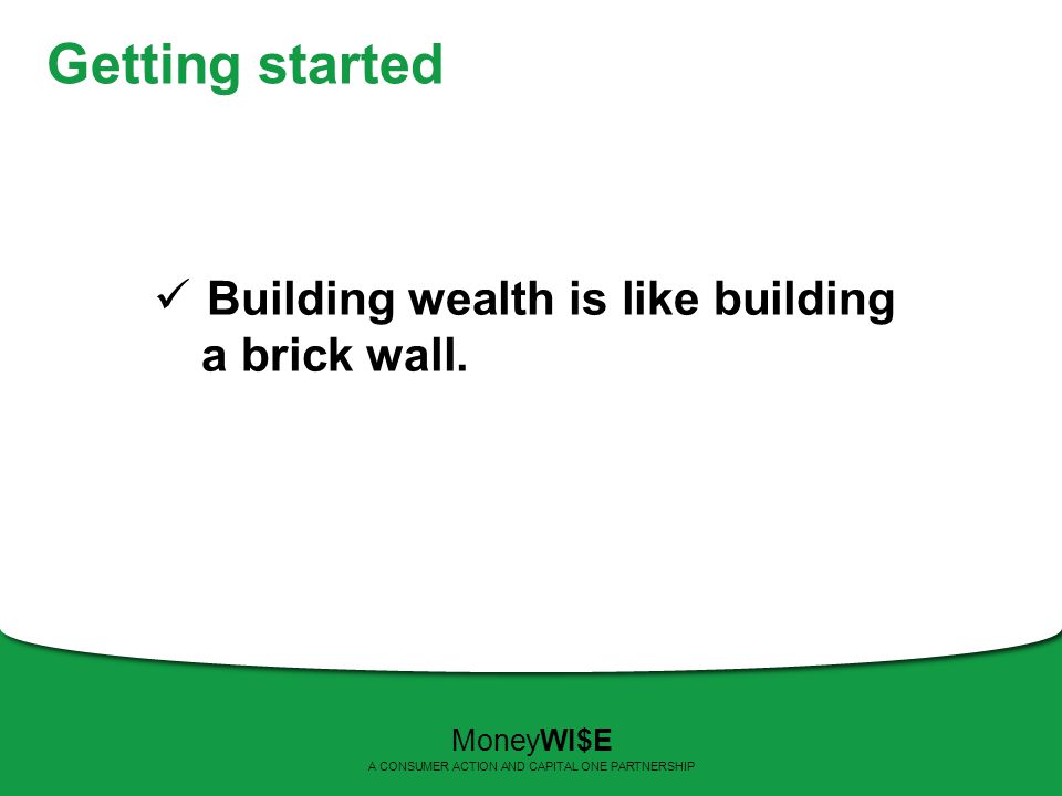 Getting started Building wealth is like building a brick wall.